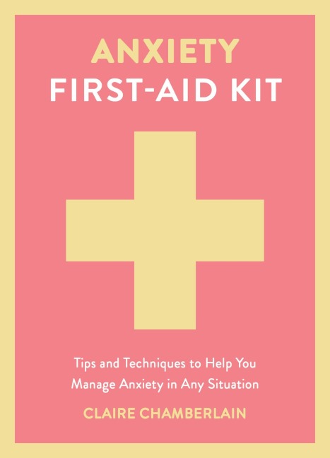 Anxiety First-Aid Kit: Tips and Techniques to Help You Manage Anxiety in Any Situation