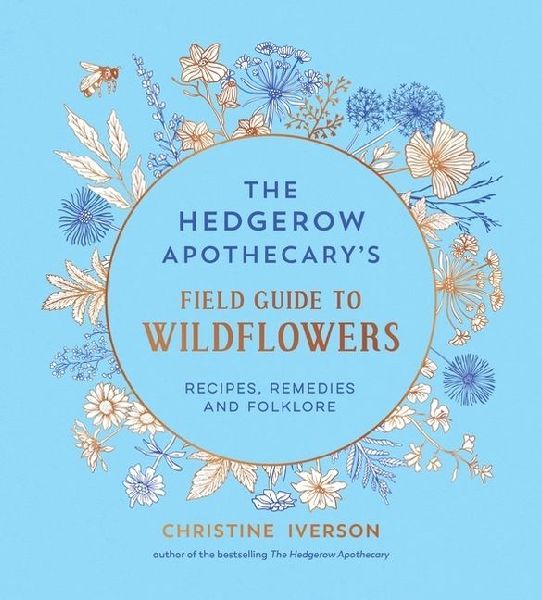 The Hedgerow Apothecary's Field Guide to Wildflowers: Recipes, Remedies and Folklore
