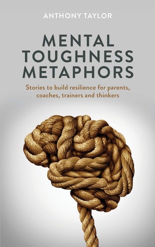 Mental Toughness Metaphors Stories to Build Resilience for Parents, Coaches, Trainers and Thinkers