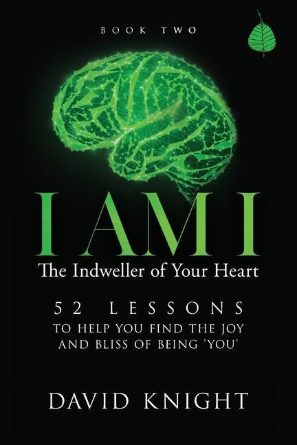 I AM I The Indweller of Your Heart - Book Two: 52 Lessons to Help You Find the Joy and Bliss of Being You