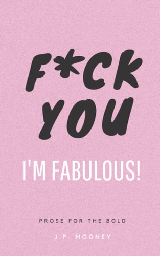 F*ck You, I'm Fabulous Prose for the Bold