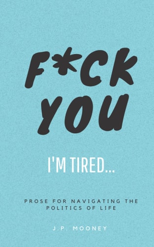F*ck You, I'm Tired Prose for Navigating the Politics of Life: (The Ups and Downs of Winning Series Book 2)
