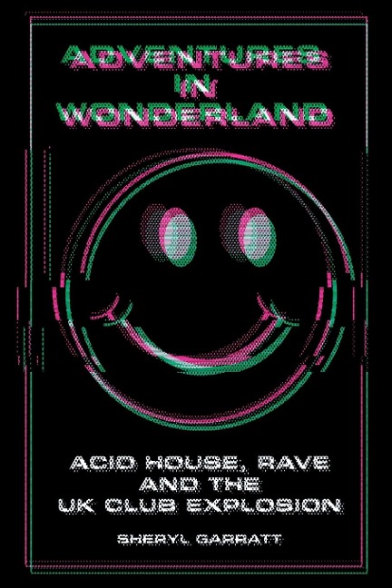 Adventures In Wonderland: Acid House, Rave and the UK Club Explosion