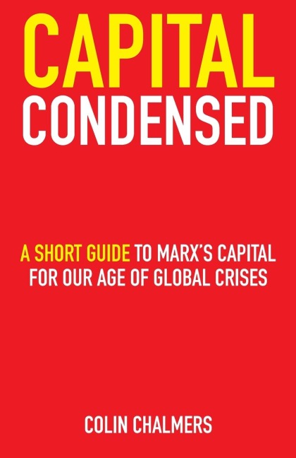 Capital Condensed: a short guide to Marx's Capital for our age of global  crises
