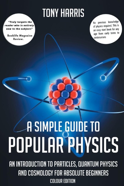A SIMPLE GUIDE TO POPULAR PHYSICS (COLOUR EDITION): AN INTRODUCTION TO PARTICLES, QUANTUM PHYSICS AND COSMOLOGY FOR ABSOLUTE BEGINNERS