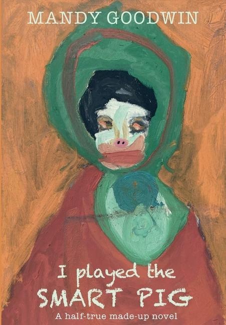 I Played The Smart Pig: A half-true made up novel