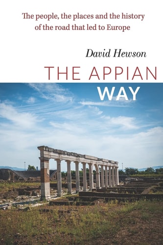 The Appian Way The People, the Places and the History of the Road that Led to Europe