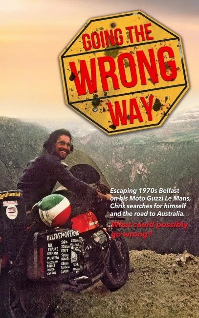 Going the Wrong Way: A Young Belfast Man Sets off on His Moto Guzzi Le Mans to Find Himself, and the Road to Australia. What Could Possibly Go Wrong!