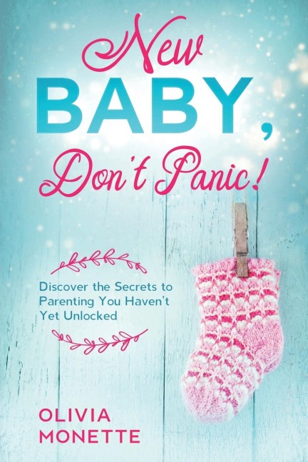 New Baby, Dont Panic!: Discover the Secrets to Parenting You Havent Yet Unlocked