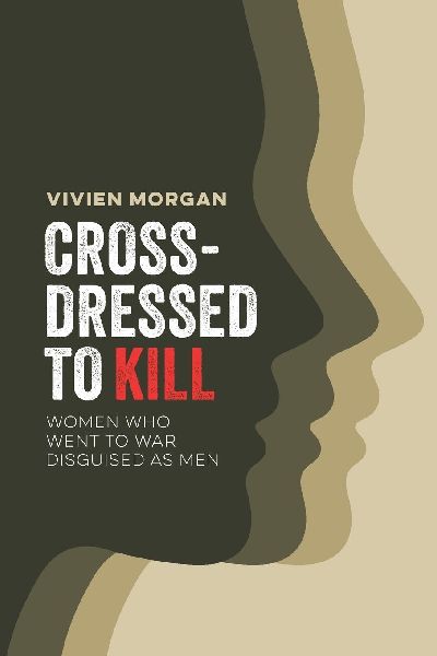 Cross-dressed to Kill- women who went to war disguised as men: Women Who Went to War Disguised as Men
