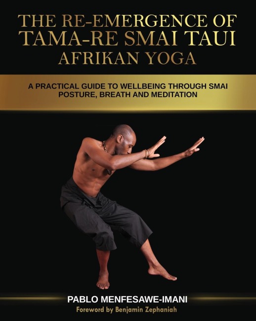 The Re-emergence of Tama-re Smai Taui Afrikan Yoga: A Practical Guide to Wellbeing Through Smai Posture, Breath and Meditation