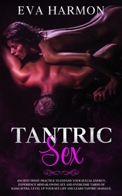 Tantric Sex Ancient Hindu Practice to Expand Your Sexual Energy, Experience Mind-Blowing Sex and Overcome Taboo of Kama Sutra. Level Up Your Sex Life and Learn Tantric Massage.