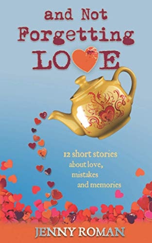 And Not Forgetting Love 12 Short Stories about Love, Mistakes and Memories