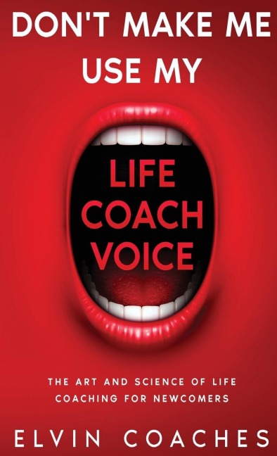 Dont make me use my Life Coach voice: The Art and Science of Life Coaching for newcomers