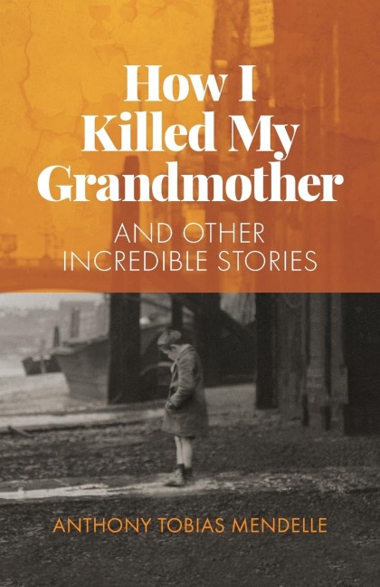 How I Killed My Grandmother: And Other Incredible Stories