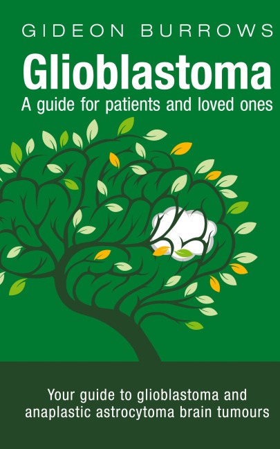 Glioblastoma - A guide for patients and loved ones: Your guide to glioblastoma and anaplastic astrocytoma brain tumours
