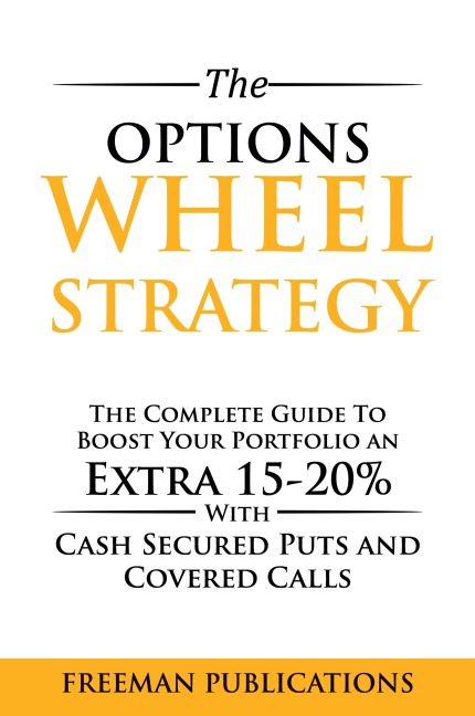 The Options Wheel Strategy: The Complete Guide To Boost Your Portfolio An Extra 15-20% With Cash Secured Puts And Covered Calls