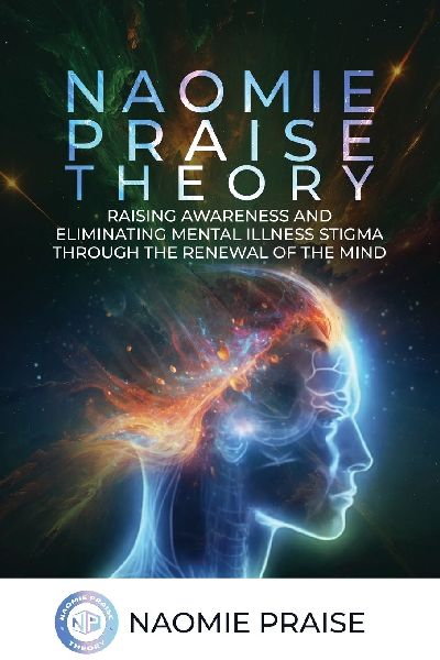 Naomie Praise Theory: RAISING AWARENESS AND ELIMINATING MENTAL ILLNESS STIGMA THROUGH THE RENEWAL OF THE MIND