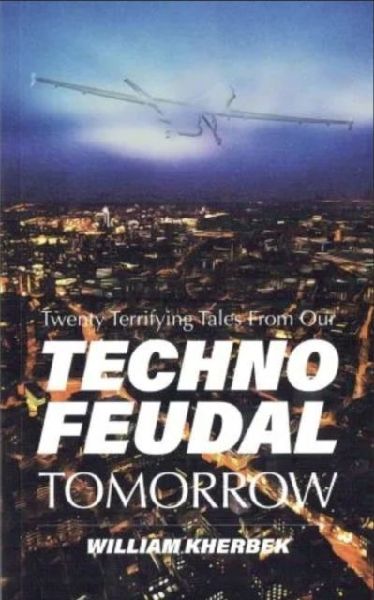 Twenty Terrifying Tales From Our Technofeudal Tomorrow
