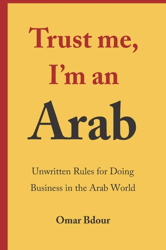 Trust Me, I'm an Arab Unwritten Rules for Doing Business in the Arab World