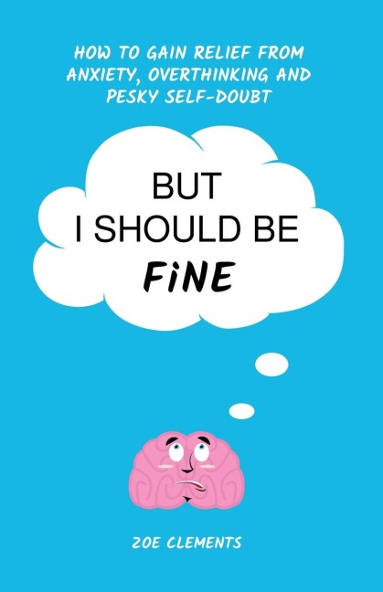 But I Should Be Fine: How to gain relief from anxiety, overthinking and pesky self-doubt