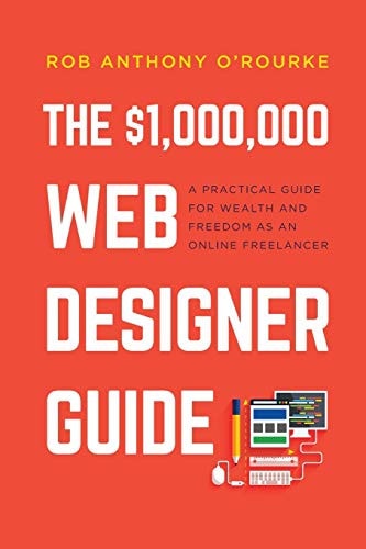 $1,000,000 Web Designer Guide A Practical Guide for Wealth and Freedom as an Online Freelancer