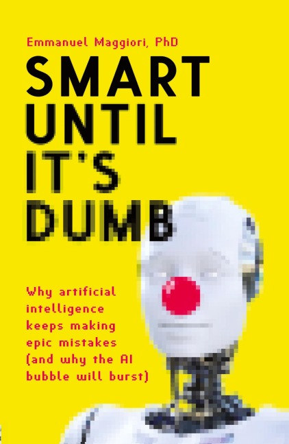 Smart Until It's Dumb: Why artificial intelligence keeps making epic mistakes (and why the AI bubble will burst)