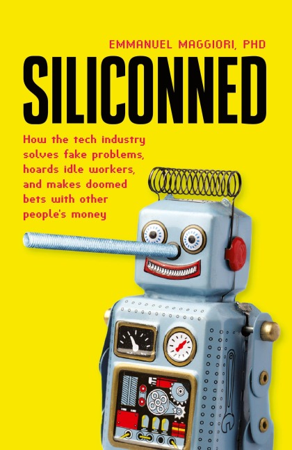 Siliconned: How the tech industry solves fake problems, hoards idle workers, and makes doomed bets with other peoples money