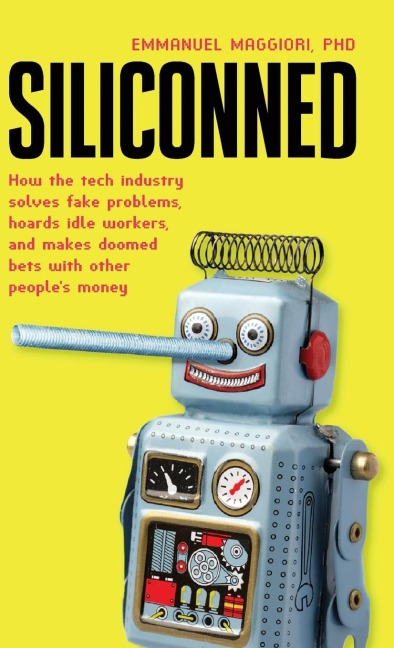 Siliconned: How the tech industry solves fake problems, hoards idle workers, and makes doomed bets with other people's money