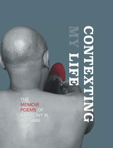 Contexting My Life The Memoir Poems of Anthony N. Pittsabe