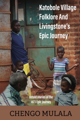 Katobole Village Folklore And Livingstone's Epic Journey Untold Stories of the 1873 Epic Journey