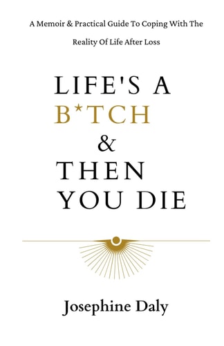 Life's A B*tch & Then You Die A Memoir & Practical Guide To Coping With The Reality Of Life After Loss.