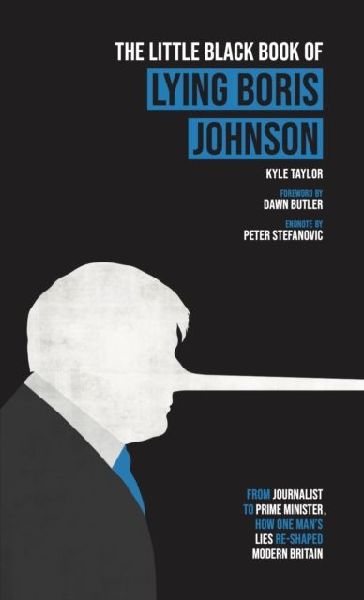 The Little Black Book of Lying Boris Johnson: From Journalist, to Prime Minister, How One Mans Lies Re-shaped Modern Britain