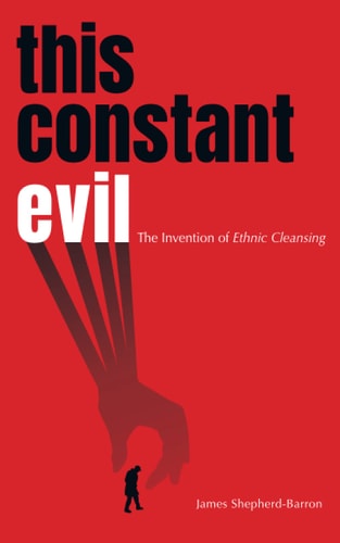 This Constant Evil The Invention of Ethnic Cleansing