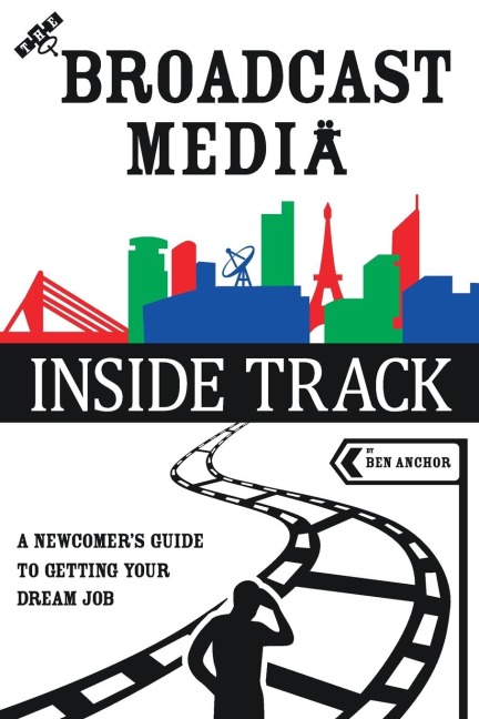 The Broadcast Media Inside Track: A Newcomers Guide to getting your Dream Job
