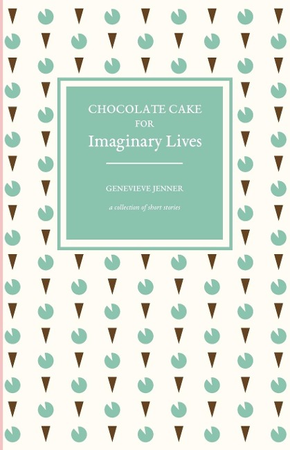 Chocolate Cake for Imaginary Lives: a collection of short stories