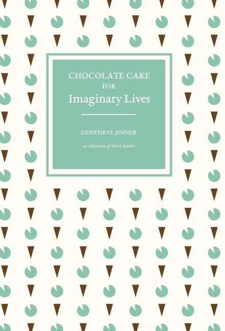 Chocolate Cake for Imaginary Lives: a collection of short stories
