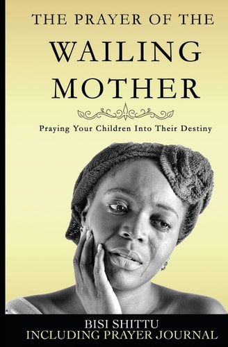 The Prayer of a Wailing Mother Praying Your Children Into Their Destiny