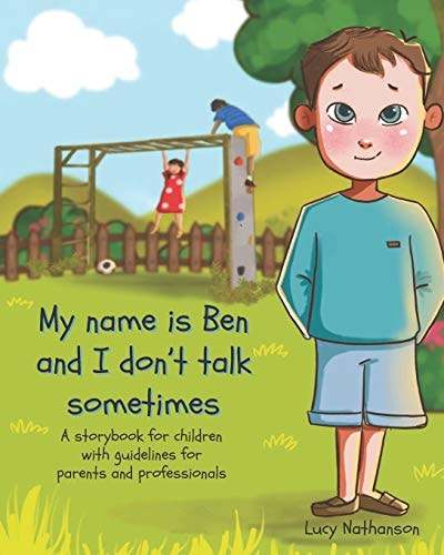 My Name is Ben and I Don't Talk Sometimes A Storybook for Children with Guidelines for Parents and Professionals
