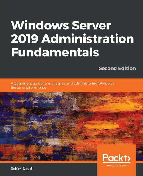 Windows Server 2019 Administration Fundamentals - Second Edition: A beginners guide to managing and administering Windows Server environments