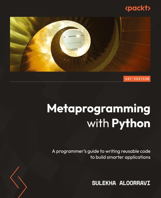Metaprogramming with Python: A programmers guide to writing reusable code to build smarter applications