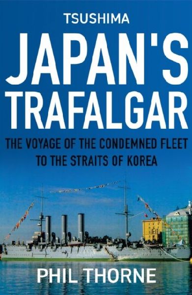 Tsushima: Japans Trafalgar: The Voyage of the Condemned Fleet to the Straits of Korea