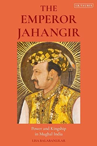 The Emperor Jahangir Power and Kingship in Mughal India