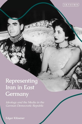 Representing Iran in East Germany Ideology and the Media in the German Democratic Republic