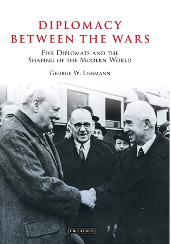 Diplomacy Between the Wars Five Diplomats and the Shaping of the Modern World