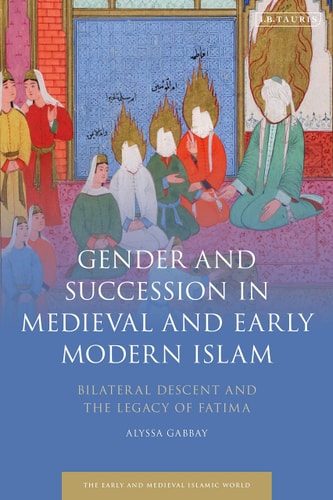 Gender and Succession in Medieval and Early Modern Islam Bilateral Descent and the Legacy of Fatima