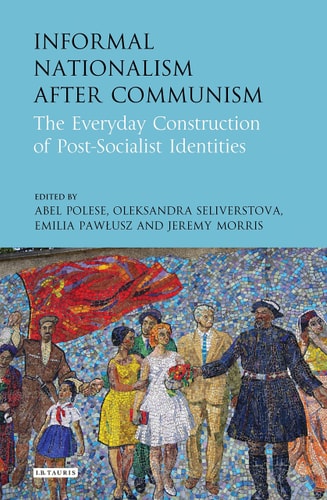 Informal Nationalism After Communism The Everyday Construction of Post-Socialist Identities