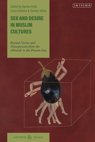 Sex and Desire in Muslim Cultures Beyond Norms and Transgression from the Abbasids to the Present Day