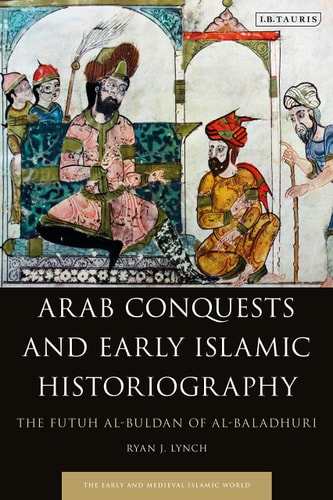 Arab Conquests and Early Islamic Historiography The Futuh Al-Buldan of Al-Baladhuri