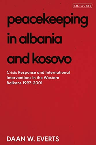 Peacekeeping in Albania and Kosovo Conflict Response and International Intervention in the Western Balkans, 1997 - 2002